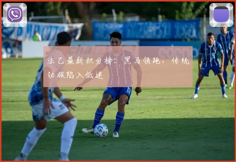 法乙最新积分榜：黑马领跑，传统劲旅陷入低迷
