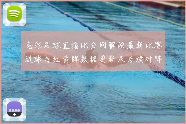 竞彩足球直播比分网解读最新比赛进球与红黄牌数据更新及后续对阵影响