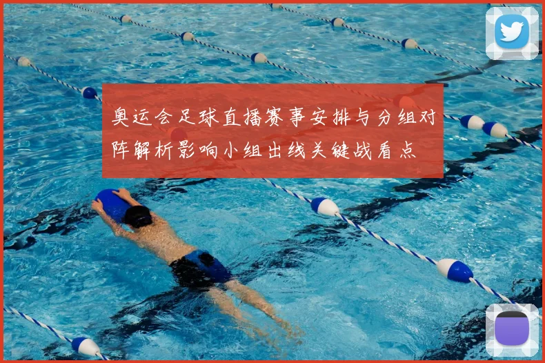 奥运会足球直播赛事安排与分组对阵解析影响小组出线关键战看点