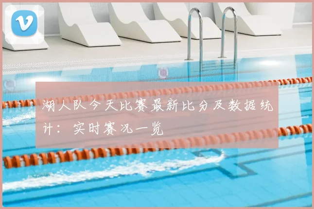 湖人队今天比赛最新比分及数据统计：实时赛况一览