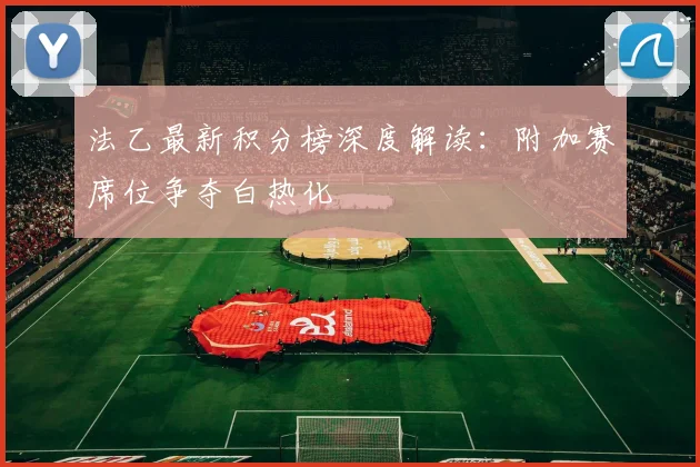 法乙最新积分榜深度解读：附加赛席位争夺白热化