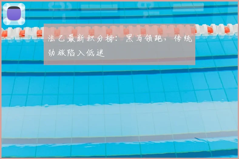 法乙最新积分榜：黑马领跑，传统劲旅陷入低迷