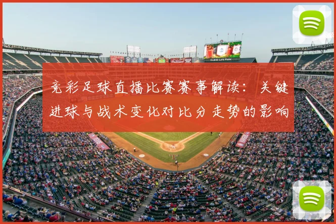竞彩足球直播比赛赛事解读：关键进球与战术变化对比分走势的影响