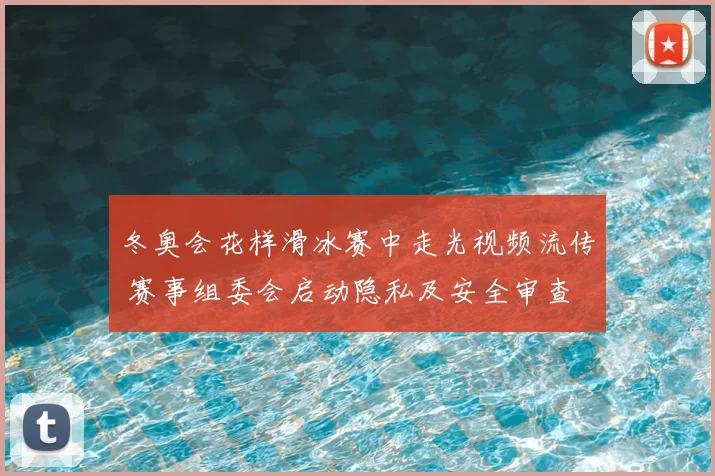 冬奥会花样滑冰赛中走光视频流传 赛事组委会启动隐私及安全审查
