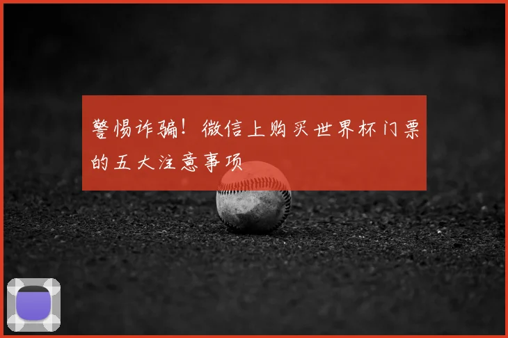 警惕诈骗！微信上购买世界杯门票的五大注意事项